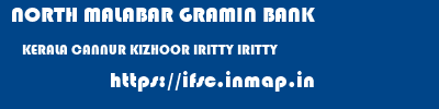 NORTH MALABAR GRAMIN BANK  KERALA CANNUR KIZHOOR IRITTY IRITTY  ifsc code